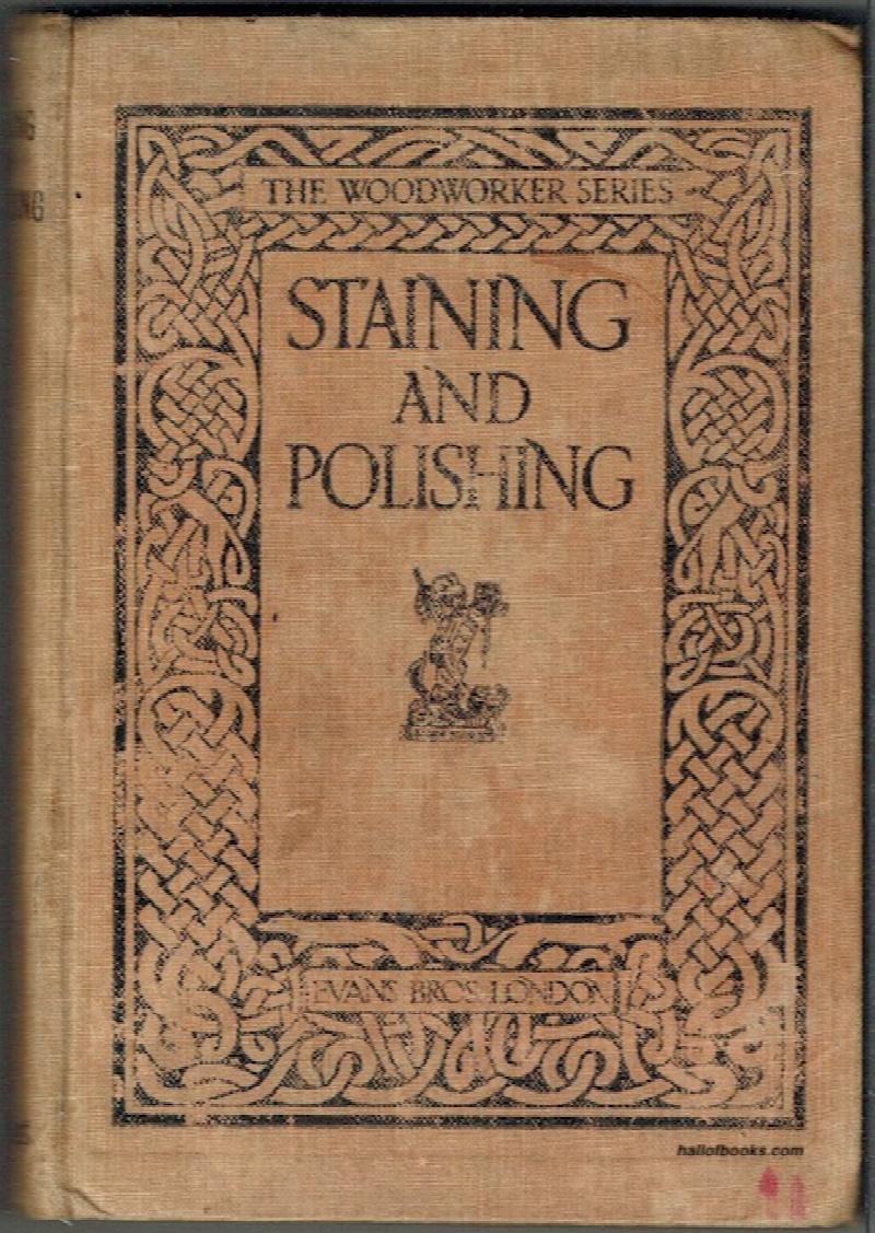 Image for Staining And Polishing, Including Varnishing & Other Methods Of Finishing Wood, With A Complete Index Of Fifteen Hundred References