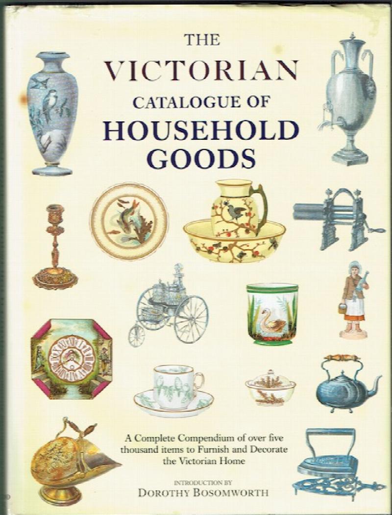 Image for The Victorian Catalogue Of Household Goods: A Complete Compendium Of Over Five Thousand Items To Furnish And Decorate The Victorian Home