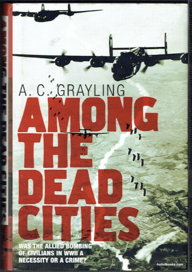 Image for Among The Dead Cities: Was The Allied Bombing Of Civilians In WWII A Necessity Or A Crime?