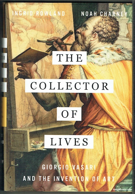 The Collector Of Lives: Giorgio Vasari And The Invention Of Art