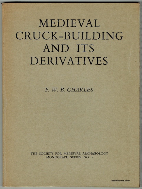 Medieval Cruck-Building And Its Derivatives: A Study Of Timber-Framed Construction Based On Buildings In Worcestershire