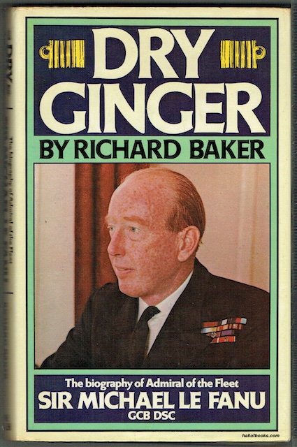 Dry Ginger: The Biography Of Admiral Of The Fleet Sir Michael Le Fanu, GCB, DSC