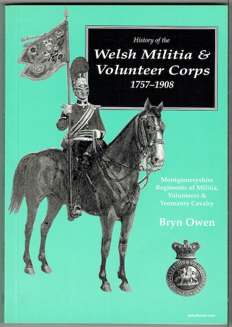 History Of The Welsh Militia And Volunteer Corps 1757-1908: Montgomeryshire Regiments Of Militia, Volunteers & Yeomanry Cavalry